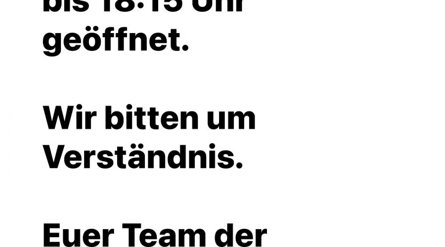 Montag den 29.8.22 nur von 17:15 Uhr bis 18:15 Uhr geöffnet.